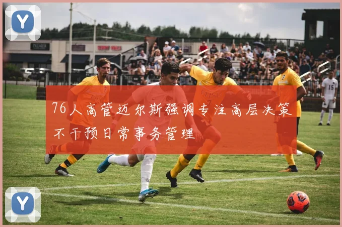 76人高管迈尔斯强调专注高层决策不干预日常事务管理