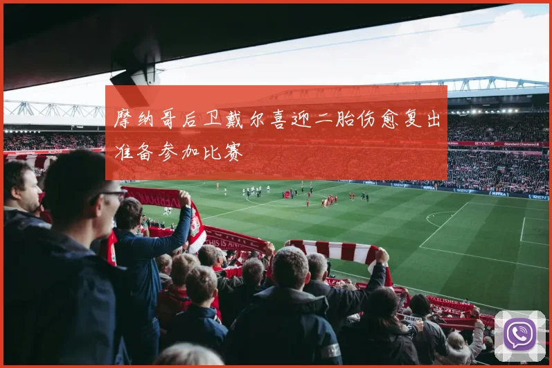 摩纳哥后卫戴尔喜迎二胎伤愈复出准备参加比赛