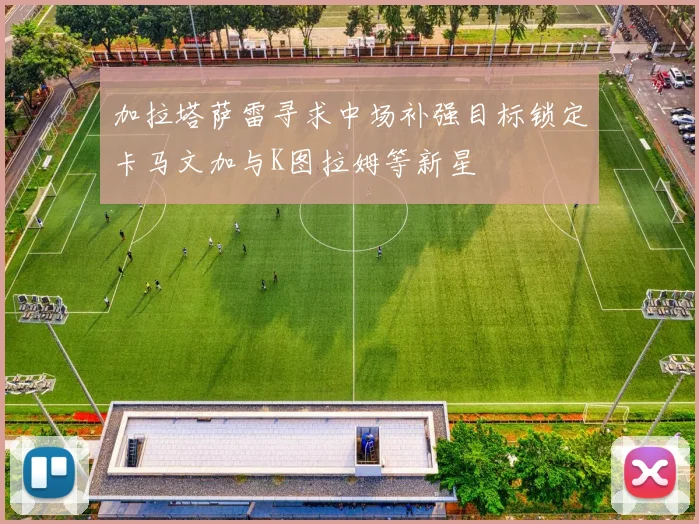 加拉塔萨雷寻求中场补强目标锁定卡马文加与K图拉姆等新星